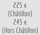 225 euros (Châtillon) - 245 euros (hors Châtillon)